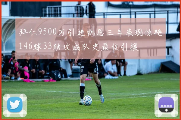 拜仁9500万引进凯恩三年表现惊艳146球33助攻成队史最佳引援
